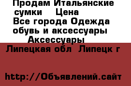 Продам Итальянские сумки. › Цена ­ 3 000 - Все города Одежда, обувь и аксессуары » Аксессуары   . Липецкая обл.,Липецк г.